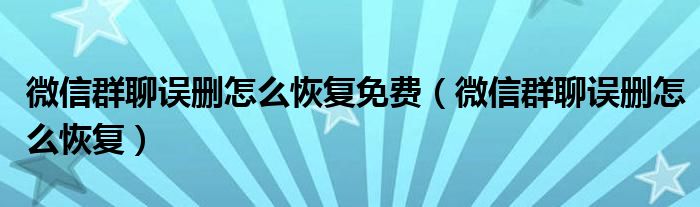 微信群聊误删怎么恢复免费（微信群聊误删怎么恢复）