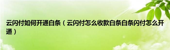 云闪付如何开通白条（云闪付怎么收款白条白条闪付怎么开通）