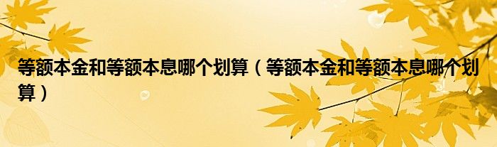 等额本金和等额本息哪个划算（等额本金和等额本息哪个划算）