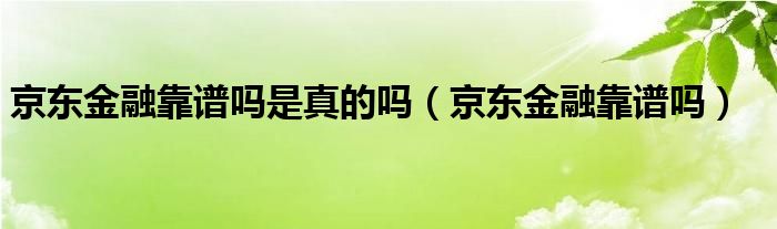 京东
靠谱吗是真的吗（京东
靠谱吗）