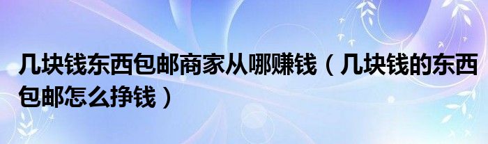 几块钱东西包邮商家从哪赚钱（几块钱的东西包邮怎么挣钱）