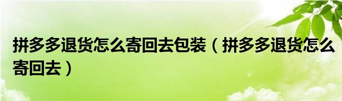 拼多多退货怎么寄回去包装（拼多多退货怎么寄回去）