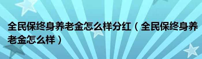 全民保终身养老金怎么样分红（全民保终身养老金怎么样）