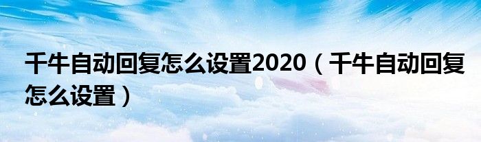 千牛自动回复怎么设置2020（千牛自动回复怎么设置）