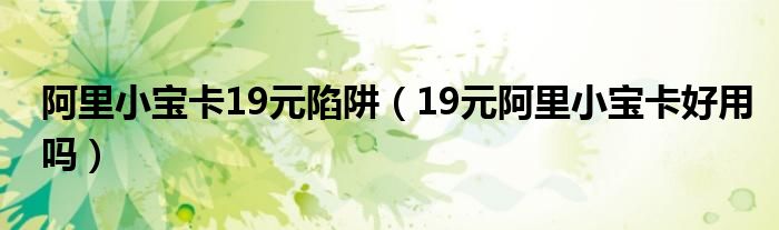 阿里小宝卡19元陷阱（19元阿里小宝卡好用吗）