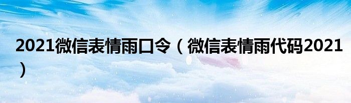 2021微信表情雨口令（微信表情雨代码2021）