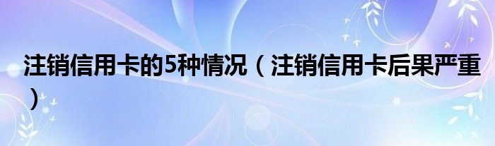 注销信用卡的5种情况（注销信用卡后果严重）