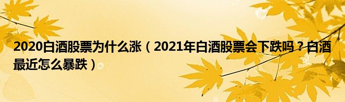 2020白酒股票为什么涨（2021年白酒股票会下跌吗？白酒最近怎么暴跌）