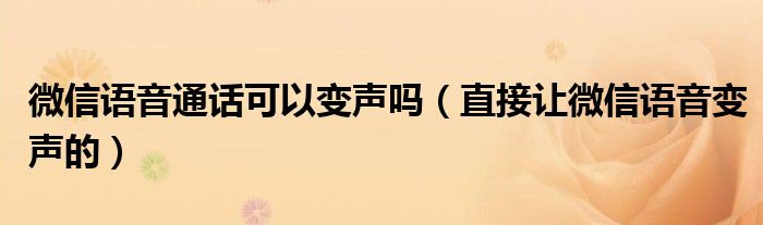 微信语音通话可以变声吗（直接让微信语音变声的）