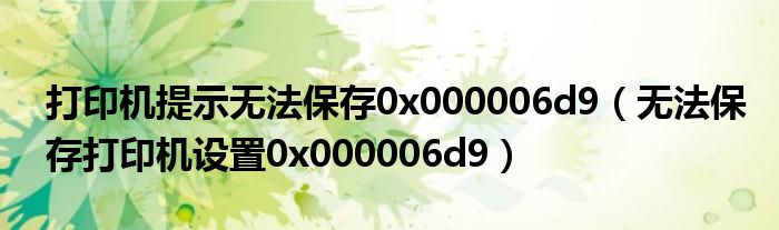 打印机提示无法保存0x000006d9（无法保存打印机设置0x000006d9）