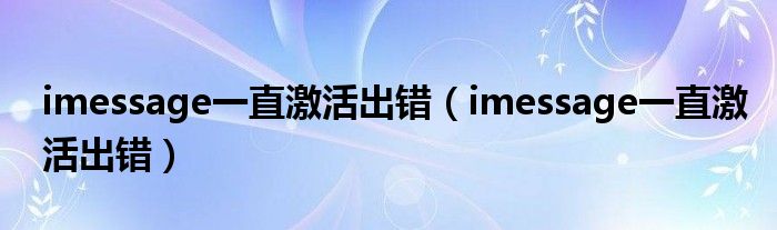 imessage一直激活出错（imessage一直激活出错）