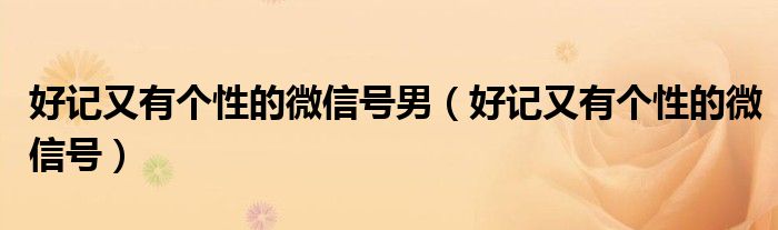 好记又有个性的微信号男（好记又有个性的微信号）