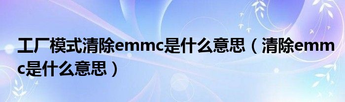 工厂模式清除emmc是什么意思（清除emmc是什么意思）