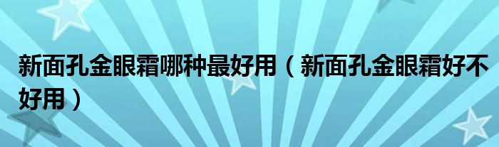 新面孔金眼霜哪种最好用（新面孔金眼霜好不好用）