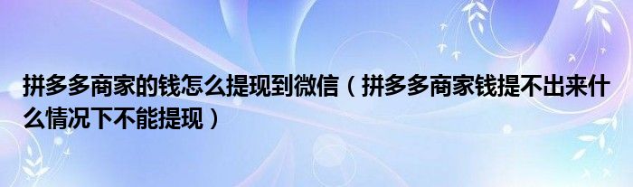 拼多多商家的钱怎么提现到微信（拼多多商家钱提不出来什么情况下不能提现）