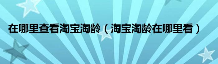 在哪里查看淘宝淘龄（淘宝淘龄在哪里看）