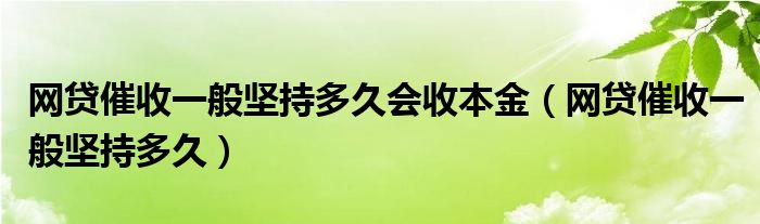 网贷催收一般坚持多久会收本金（网贷催收一般坚持多久）