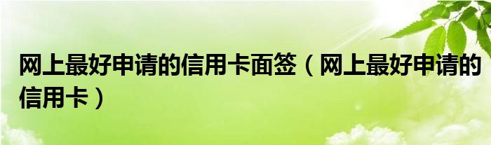 网上最好申请的信用卡面签（网上最好申请的信用卡）