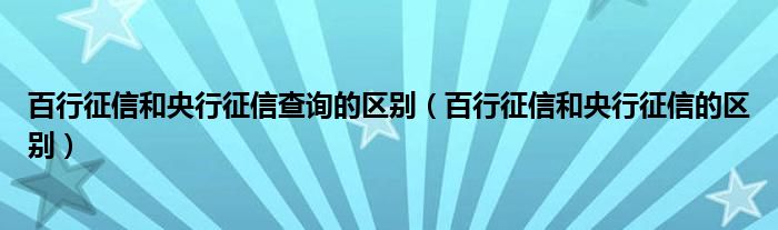 百行征信和央行征信查询的区别（百行征信和央行征信的区别）