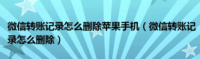 微信转账记录怎么删除苹果手机（微信转账记录怎么删除）