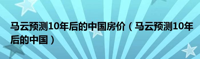 马云预测10年后的中国房价（马云预测10年后的中国）