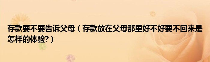 存款要不要告诉父母（存款放在父母那里好不好要不回来是怎样的体验?）