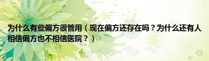 为什么有些偏方很管用（现在偏方还存在吗？为什么还有人相信偏方也不相信医院？）