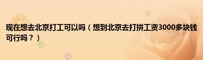 现在想去北京打工可以吗（想到北京去打拼工资3000多块钱可行吗？）