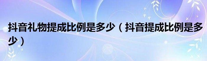 抖音礼物提成比例是多少（抖音提成比例是多少）