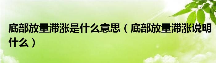 底部放量滞涨是什么意思（底部放量滞涨说明什么）