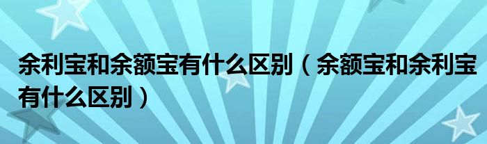 余利宝和余额宝有什么区别（余额宝和余利宝有什么区别）