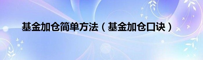 基金加仓简单方法（基金加仓口诀）