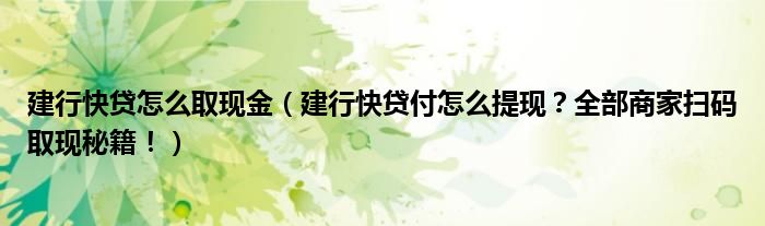 建行快贷怎么取现金（建行快贷付怎么提现？全部商家扫码取现秘籍！）