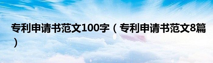 专利申请书范文100字（专利申请书范文8篇）