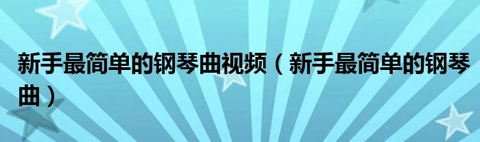 新手最简单的钢琴曲视频（新手最简单的钢琴曲）