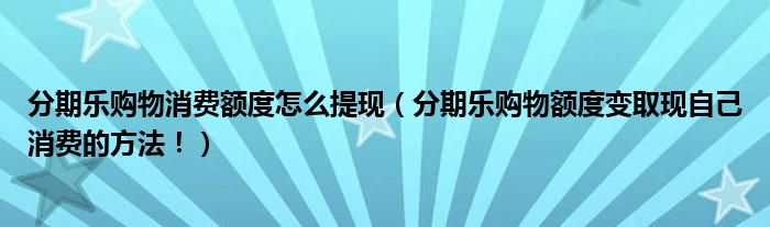 分期乐购物消费额度怎么提现（分期乐购物额度变取现自己消费的方法！）