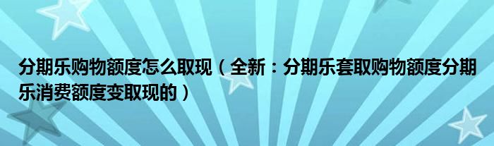 分期乐购物额度怎么取现（全新：分期乐套取购物额度分期乐消费额度变取现的）