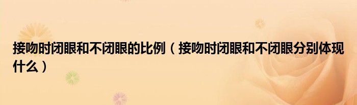 接吻时闭眼和不闭眼的比例（接吻时闭眼和不闭眼分别体现什么）