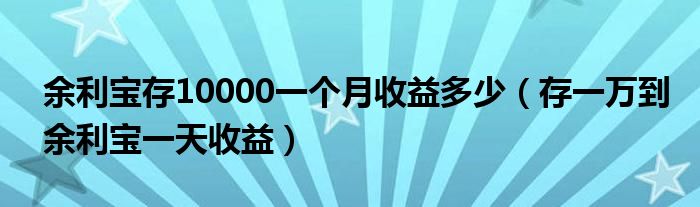 余利宝存10000一个月收益多少（存一万到余利宝一天收益）