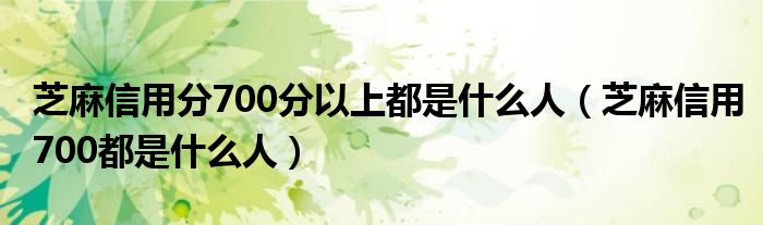 芝麻信用分700分以上都是什么人（芝麻信用700都是什么人）