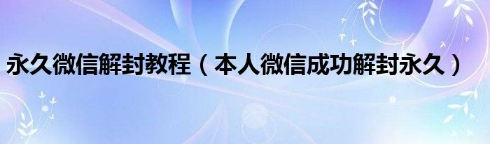 永久微信解封教程（本人微信成功解封永久）