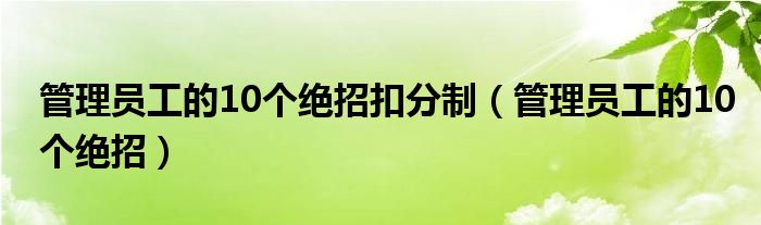 管理员工的10个绝招扣分制（管理员工的10个绝招）