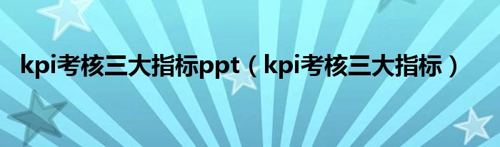 kpi考核三大指标ppt（kpi考核三大指标）