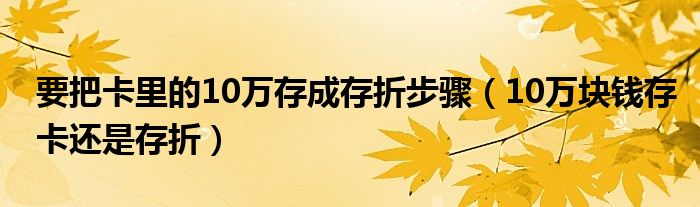 要把卡里的10万存成存折步骤（10万块钱存卡还是存折）