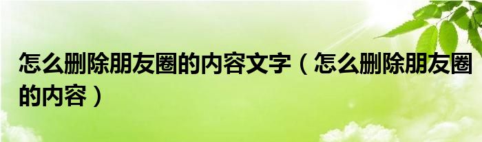 怎么删除朋友圈的内容文字（怎么删除朋友圈的内容）