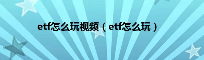 etf怎么玩视频（etf怎么玩）