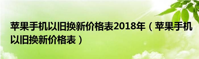 苹果手机以旧换新价格表2018年（苹果手机以旧换新价格表）