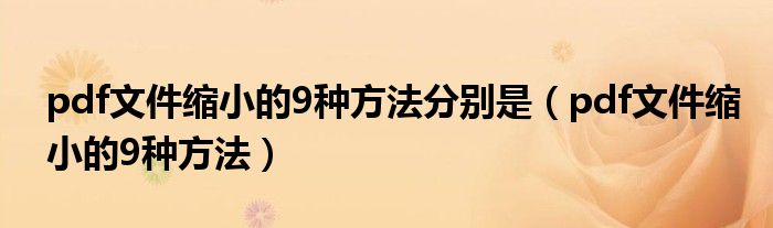 pdf文件缩小的9种方法分别是（pdf文件缩小的9种方法）