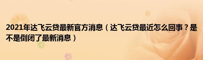 2021年达飞云贷最新官方消息（达飞云贷最近怎么回事？是不是倒闭了最新消息）