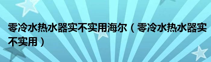 零冷水热水器实不实用海尔（零冷水热水器实不实用）